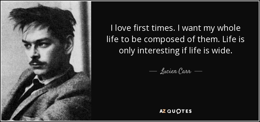 I love first times. I want my whole life to be composed of them. Life is only interesting if life is wide. - Lucien Carr