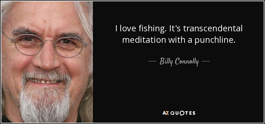 I love fishing. It's transcendental meditation with a punchline. - Billy Connolly