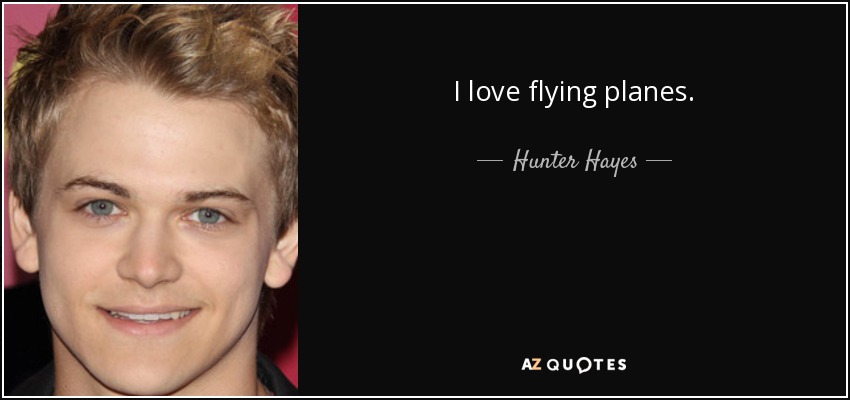 I love flying planes. - Hunter Hayes