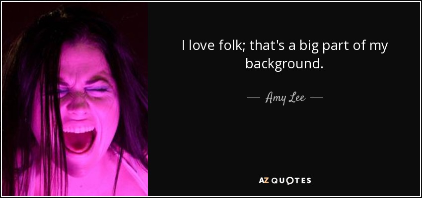 I love folk; that's a big part of my background. - Amy Lee