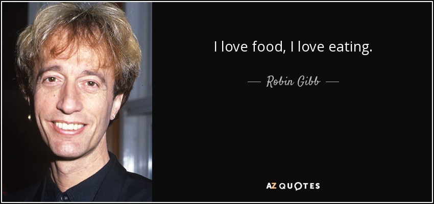 I love food, I love eating. - Robin Gibb