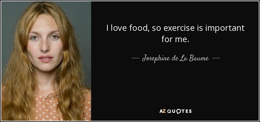 I love food, so exercise is important for me. - Josephine de La Baume