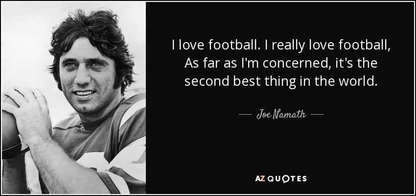 I love football. I really love football, As far as I'm concerned, it's the second best thing in the world. - Joe Namath