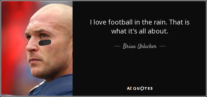 I love football in the rain. That is what it's all about. - Brian Urlacher