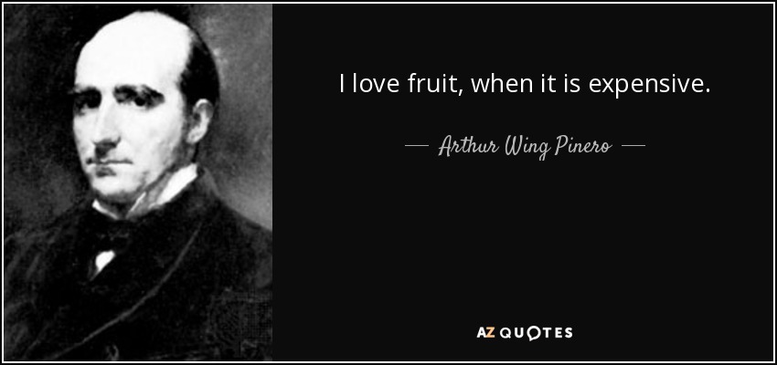 I love fruit, when it is expensive. - Arthur Wing Pinero