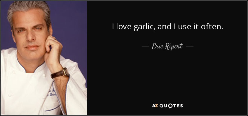 I love garlic, and I use it often. - Eric Ripert