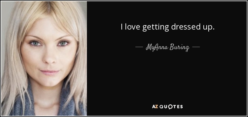 I love getting dressed up. - MyAnna Buring