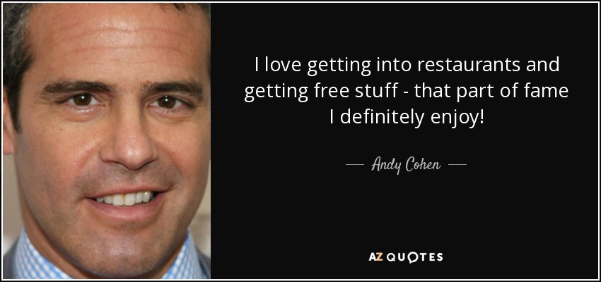 I love getting into restaurants and getting free stuff - that part of fame I definitely enjoy! - Andy Cohen