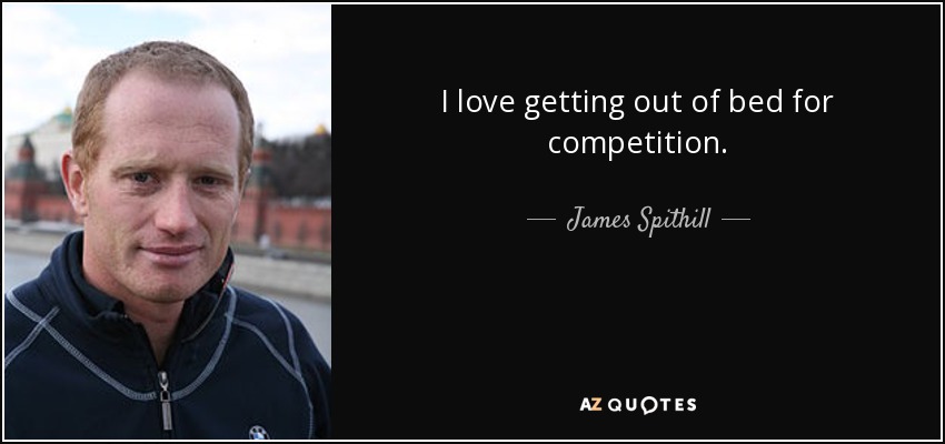 I love getting out of bed for competition. - James Spithill