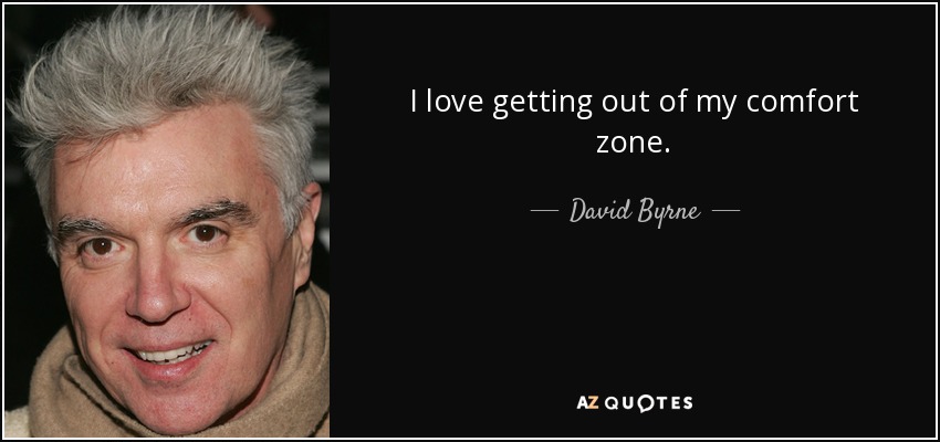 I love getting out of my comfort zone. - David Byrne