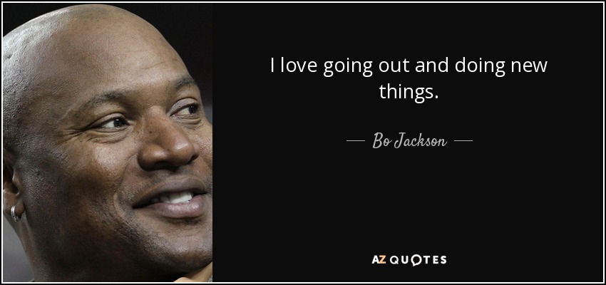 I love going out and doing new things. - Bo Jackson