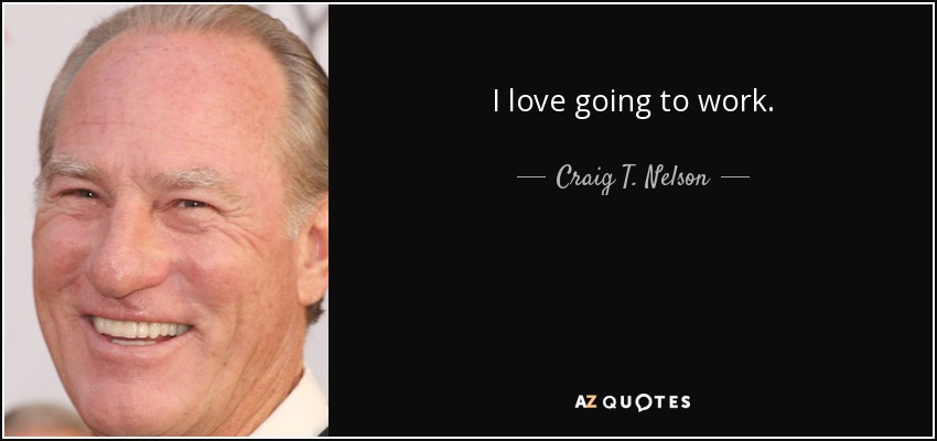 I love going to work. - Craig T. Nelson