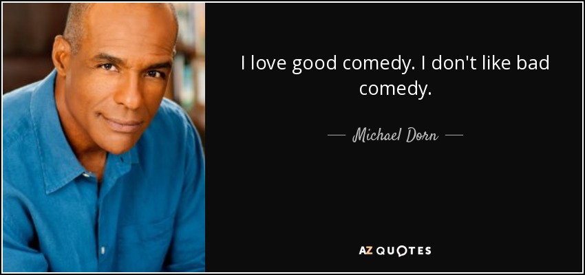 I love good comedy. I don't like bad comedy. - Michael Dorn