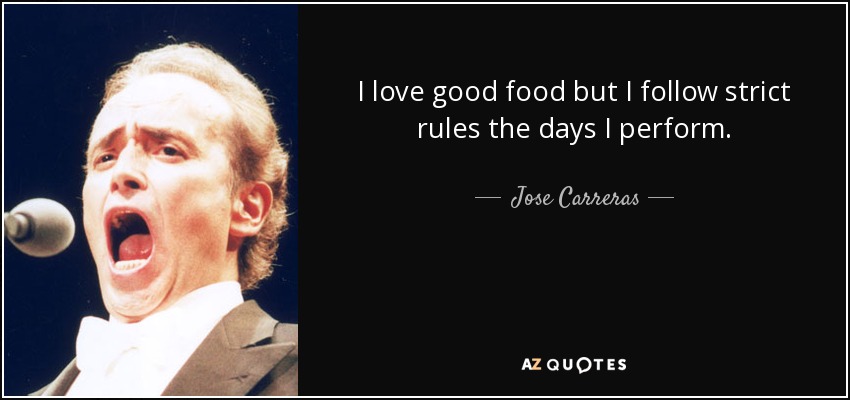 I love good food but I follow strict rules the days I perform. - Jose Carreras