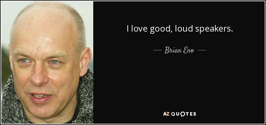 I love good, loud speakers. - Brian Eno