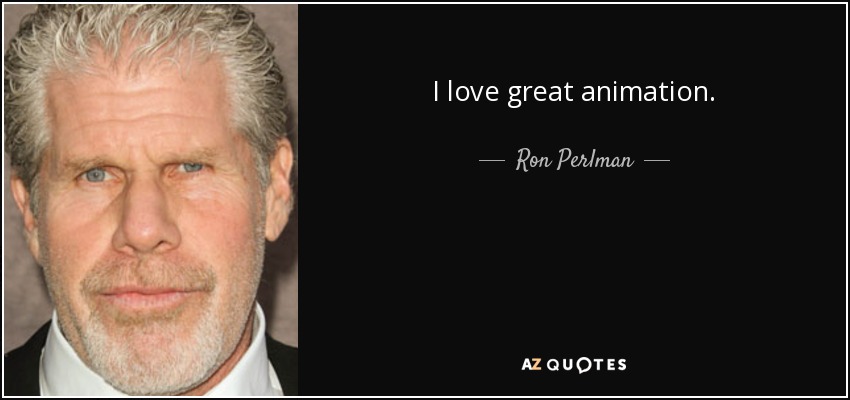 I love great animation. - Ron Perlman