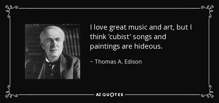 I love great music and art, but I think 'cubist' songs and paintings are hideous. - Thomas A. Edison