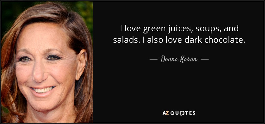 I love green juices, soups, and salads. I also love dark chocolate. - Donna Karan