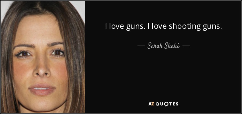 I love guns. I love shooting guns. - Sarah Shahi