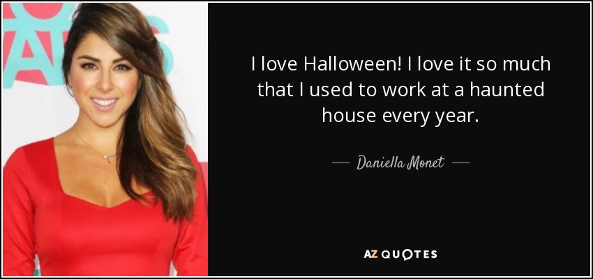 I love Halloween! I love it so much that I used to work at a haunted house every year. - Daniella Monet