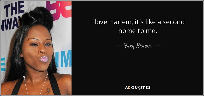 I love Harlem, it's like a second home to me. - Foxy Brown