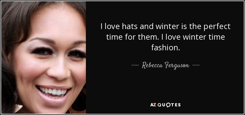 I love hats and winter is the perfect time for them. I love winter time fashion. - Rebecca Ferguson