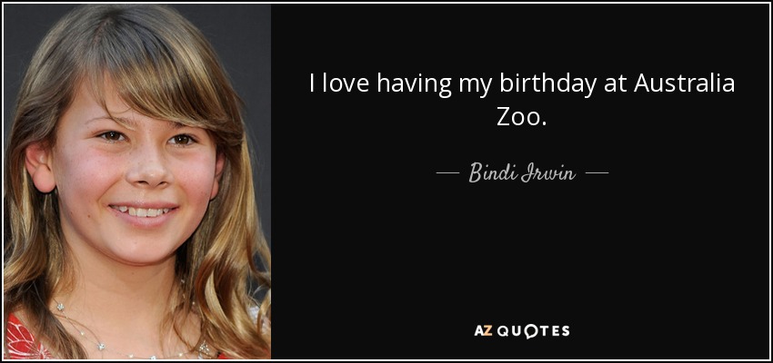 I love having my birthday at Australia Zoo. - Bindi Irwin