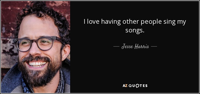 I love having other people sing my songs. - Jesse Harris