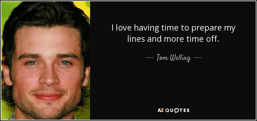 I love having time to prepare my lines and more time off. - Tom Welling