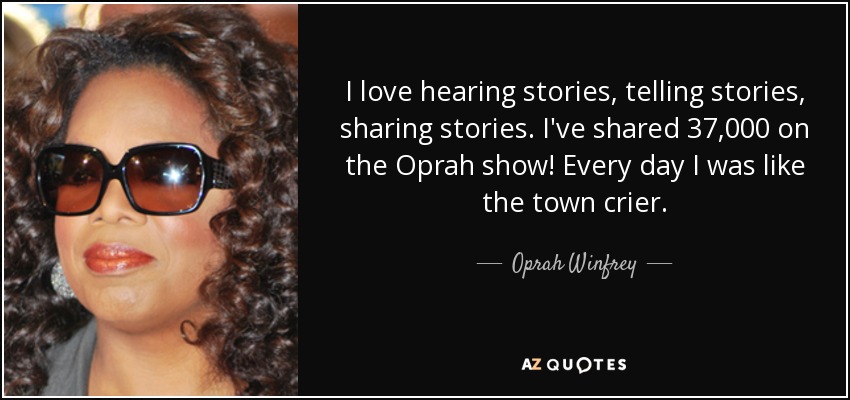 I love hearing stories, telling stories, sharing stories. I've shared 37,000 on the Oprah show! Every day I was like the town crier. - Oprah Winfrey