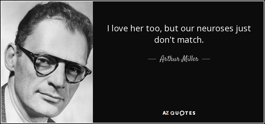I love her too, but our neuroses just don't match. - Arthur Miller