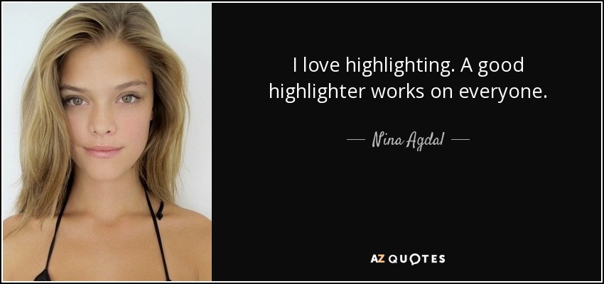 I love highlighting. A good highlighter works on everyone. - Nina Agdal