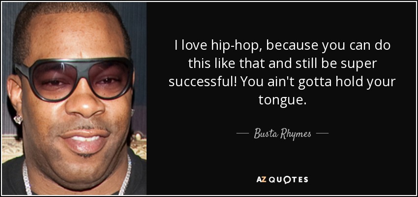 I love hip-hop, because you can do this like that and still be super successful! You ain't gotta hold your tongue. - Busta Rhymes