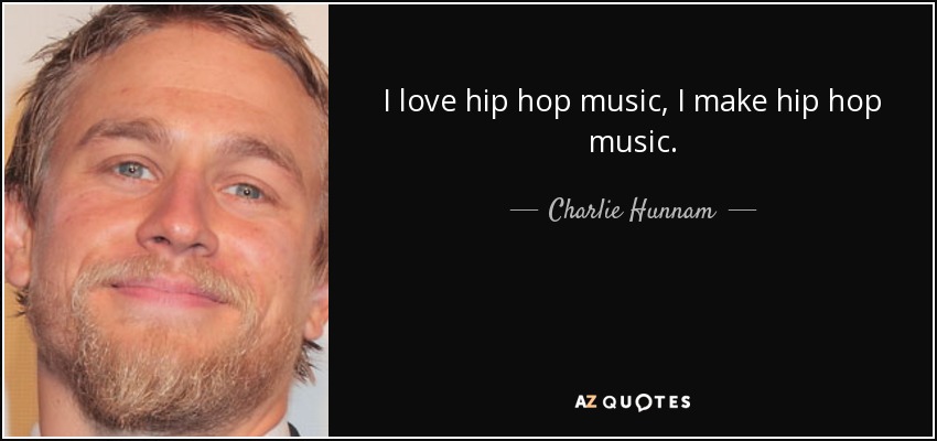 I love hip hop music, I make hip hop music. - Charlie Hunnam