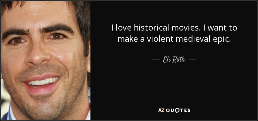 I love historical movies. I want to make a violent medieval epic. - Eli Roth