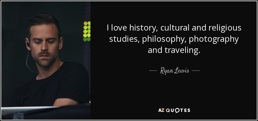 I love history, cultural and religious studies, philosophy, photography and traveling. - Ryan Lewis