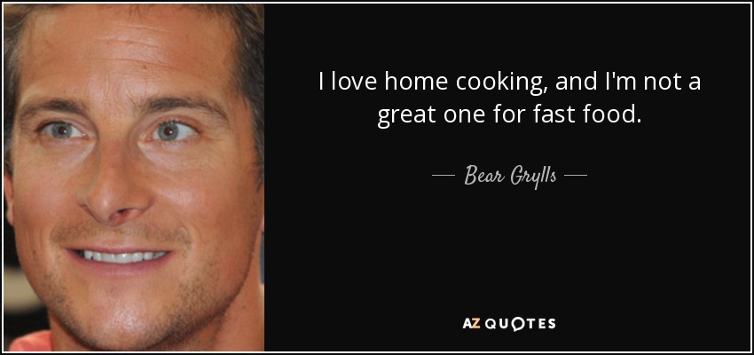 I love home cooking, and I'm not a great one for fast food. - Bear Grylls