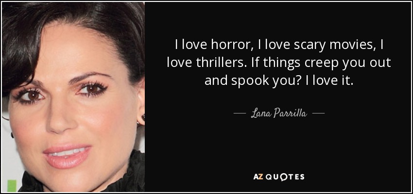 I love horror, I love scary movies, I love thrillers. If things creep you out and spook you? I love it. - Lana Parrilla