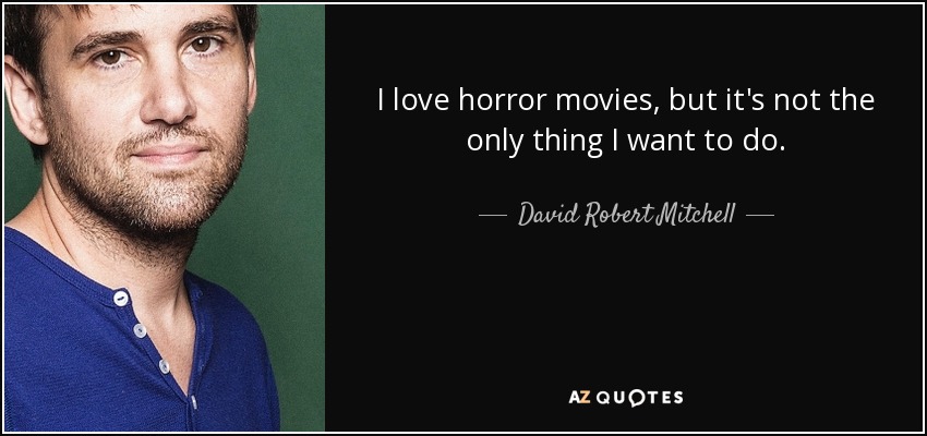 I love horror movies, but it's not the only thing I want to do. - David Robert Mitchell