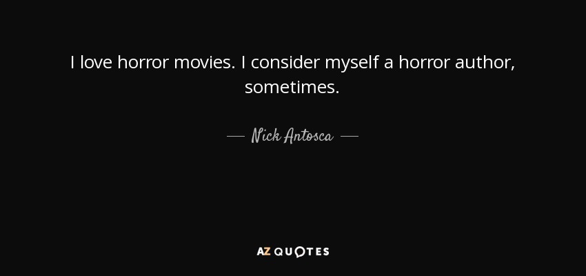 I love horror movies. I consider myself a horror author, sometimes. - Nick Antosca