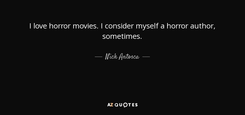I love horror movies. I consider myself a horror author, sometimes. - Nick Antosca