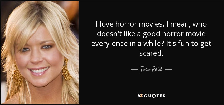 I love horror movies. I mean, who doesn't like a good horror movie every once in a while? It's fun to get scared. - Tara Reid