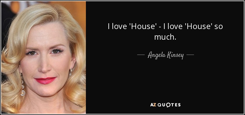 I love 'House' - I love 'House' so much. - Angela Kinsey