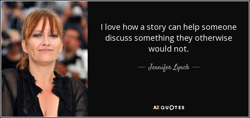 I love how a story can help someone discuss something they otherwise would not. - Jennifer Lynch