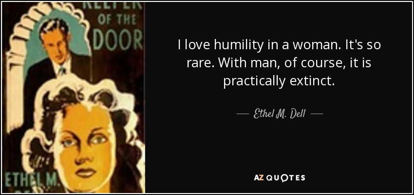 I love humility in a woman. It's so rare. With man, of course, it is practically extinct. - Ethel M. Dell