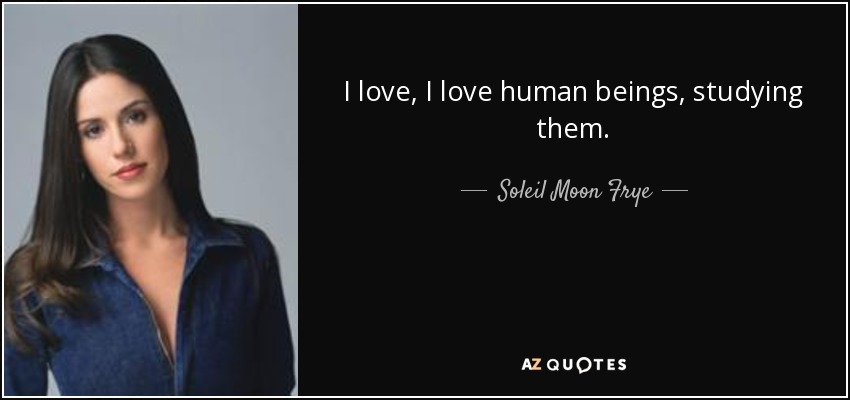 I love, I love human beings, studying them. - Soleil Moon Frye