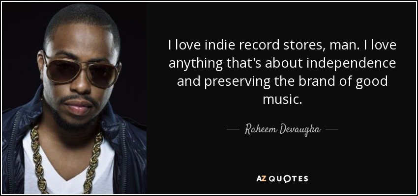 I love indie record stores, man. I love anything that's about independence and preserving the brand of good music. - Raheem Devaughn