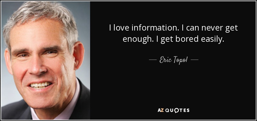 I love information. I can never get enough. I get bored easily. - Eric Topol