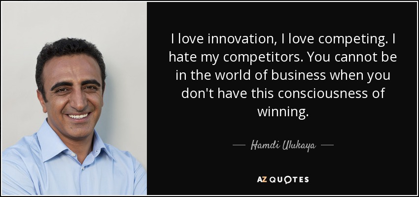 I love innovation, I love competing. I hate my competitors. You cannot be in the world of business when you don't have this consciousness of winning. - Hamdi Ulukaya