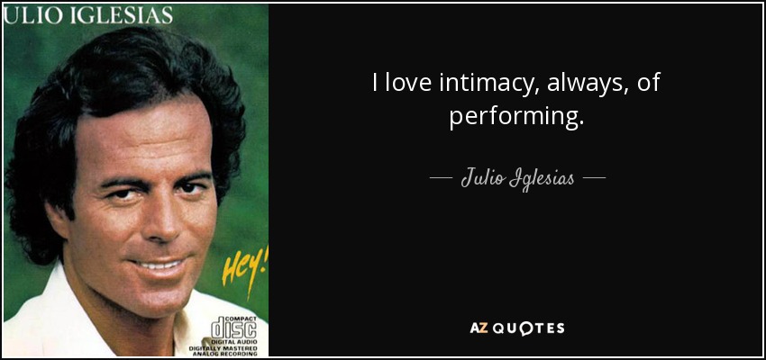 I love intimacy, always, of performing. - Julio Iglesias